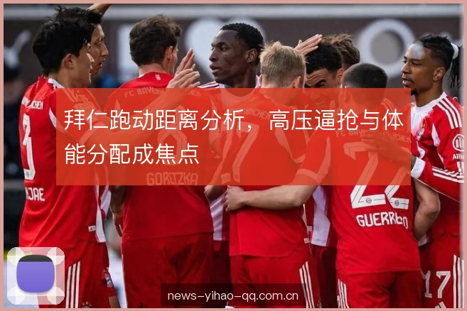 拜仁跑动距离分析，高压逼抢与体能分配成焦点